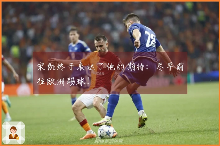 宋凯终于表达了他的期待:尽早前往欧洲踢球!